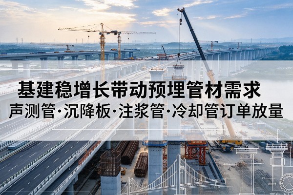 浦江基建稳增长带动预埋监测管材需求,声测管、沉降板、注浆管订单持续放量